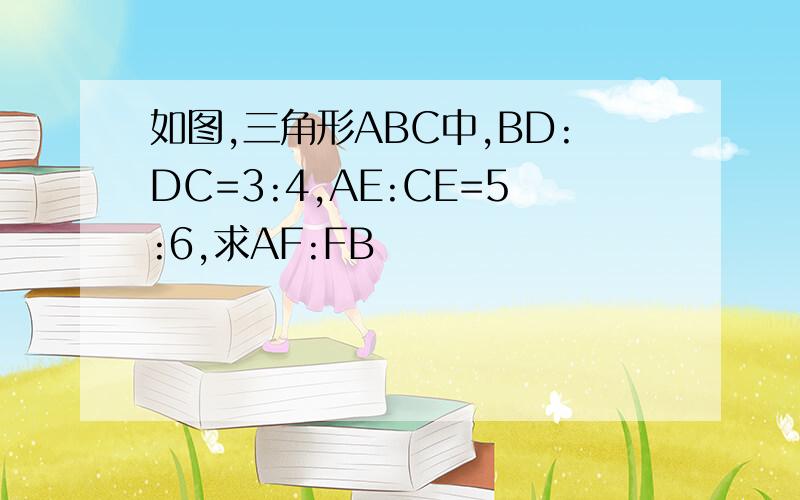 如图,三角形ABC中,BD:DC=3:4,AE:CE=5:6,求AF:FB