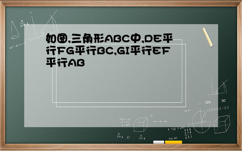 如图,三角形ABC中,DE平行FG平行BC,GI平行EF平行AB