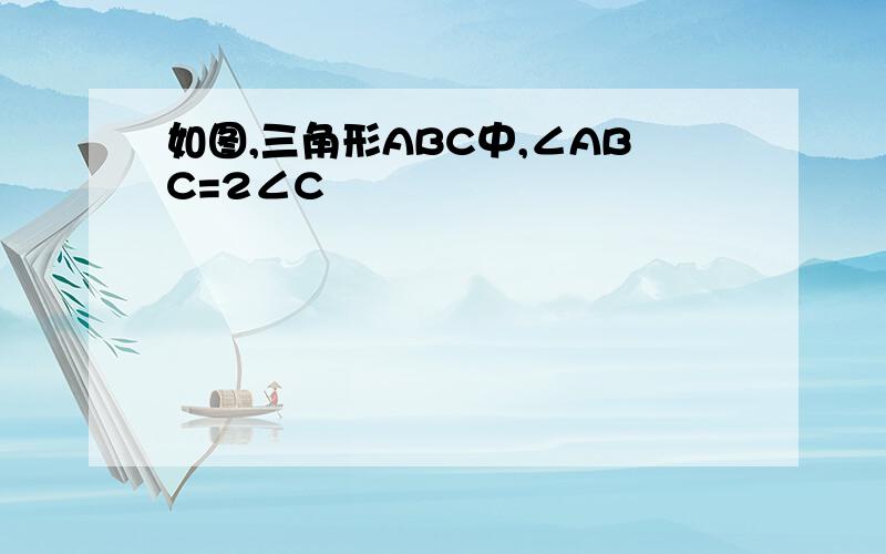 如图,三角形ABC中,∠ABC=2∠C