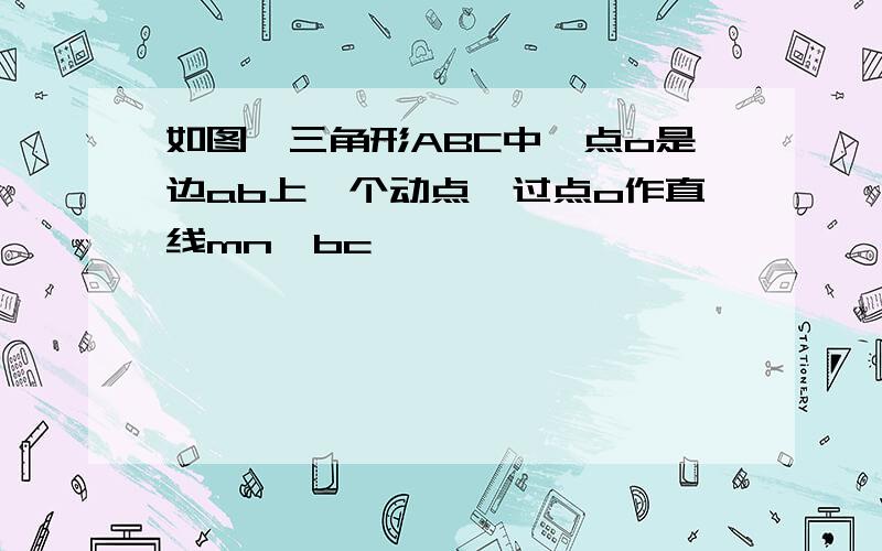 如图,三角形ABC中,点o是边ab上一个动点,过点o作直线mn∥bc