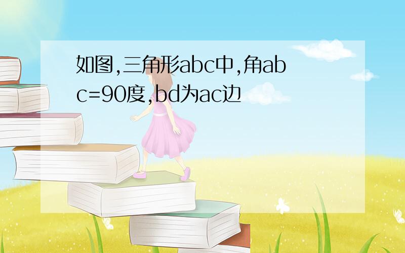 如图,三角形abc中,角abc=90度,bd为ac边