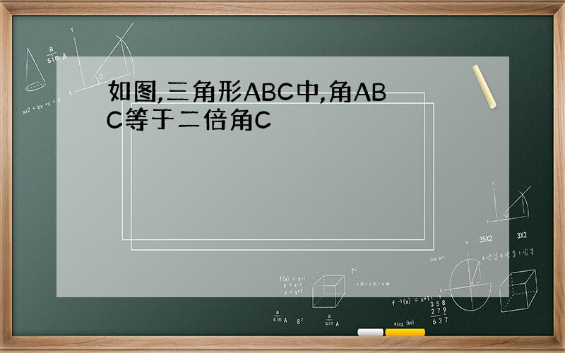 如图,三角形ABC中,角ABC等于二倍角C