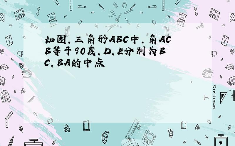 如图,三角形ABC中,角ACB等于90度,D,E分别为BC,BA的中点