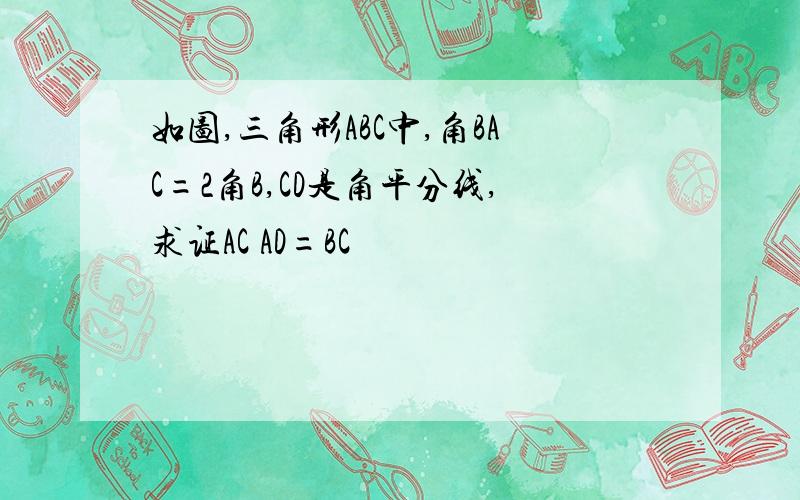 如图,三角形ABC中,角BAC=2角B,CD是角平分线,求证AC AD=BC