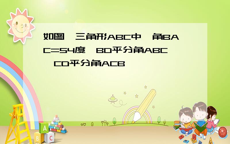 如图,三角形ABC中,角BAC=54度,BD平分角ABC,CD平分角ACB