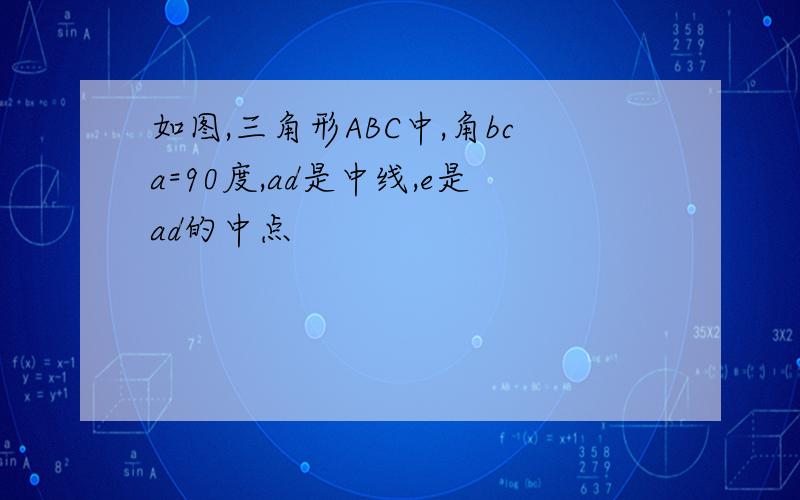 如图,三角形ABC中,角bca=90度,ad是中线,e是ad的中点