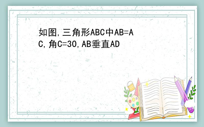 如图,三角形ABC中AB=AC,角C=30,AB垂直AD