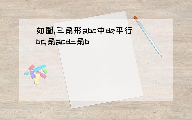 如图,三角形abc中de平行bc,角acd=角b