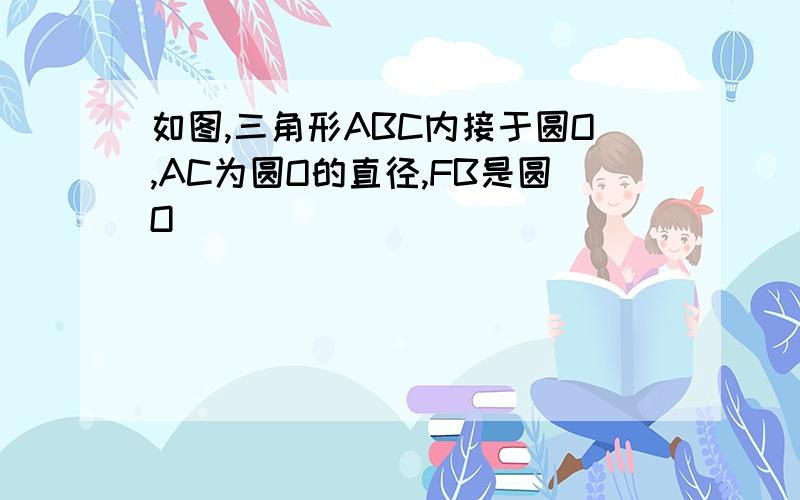 如图,三角形ABC内接于圆O,AC为圆O的直径,FB是圆O