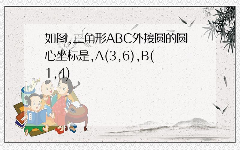 如图,三角形ABC外接圆的圆心坐标是,A(3,6),B(1,4)