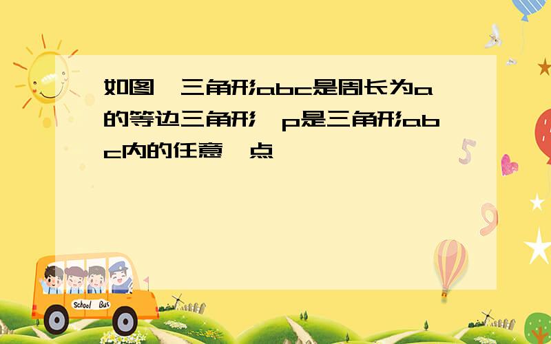 如图,三角形abc是周长为a的等边三角形,p是三角形abc内的任意一点