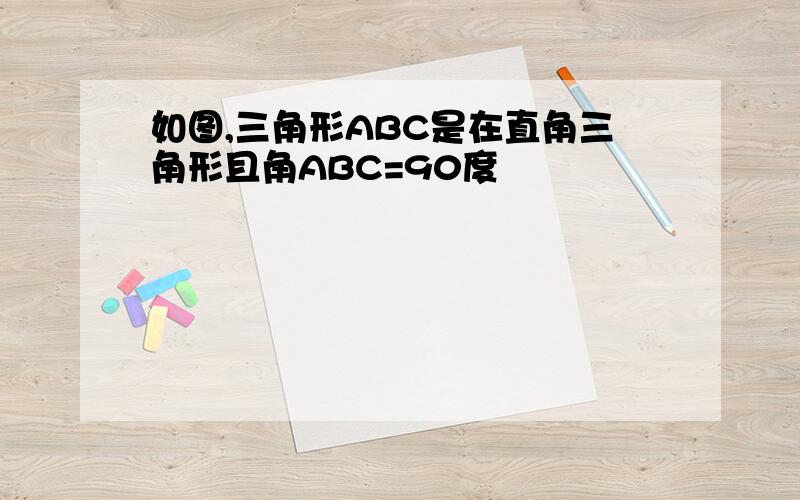 如图,三角形ABC是在直角三角形且角ABC=90度