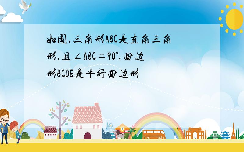 如图,三角形ABC是直角三角形,且∠ABC＝90°,四边形BCDE是平行四边形