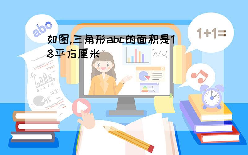 如图,三角形abc的面积是18平方厘米