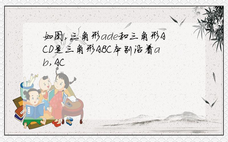 如图,三角形ade和三角形ACD是三角形ABC本别沿着ab,AC