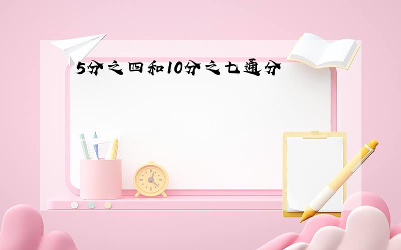 5分之四和10分之七通分