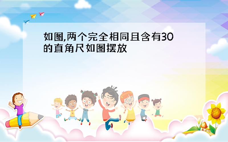 如图,两个完全相同且含有30的直角尺如图摆放