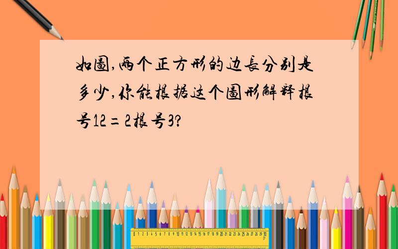 如图,两个正方形的边长分别是多少,你能根据这个图形解释根号12=2根号3?