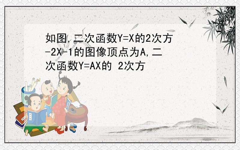 如图,二次函数Y=X的2次方-2X-1的图像顶点为A,二次函数Y=AX的 2次方