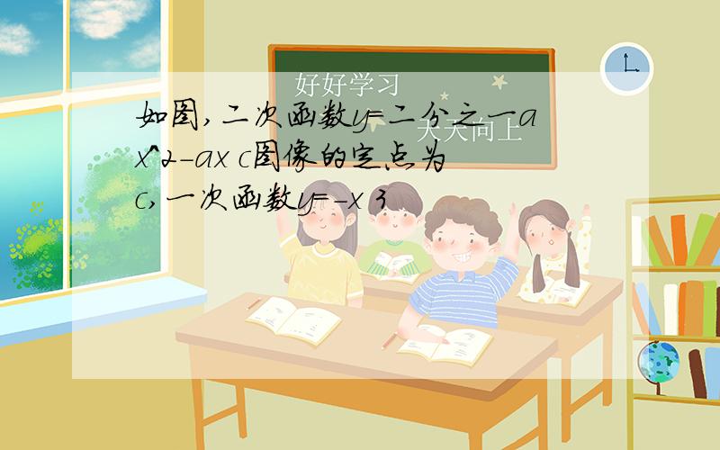 如图,二次函数y=二分之一ax^2-ax c图像的定点为c,一次函数y=-x 3