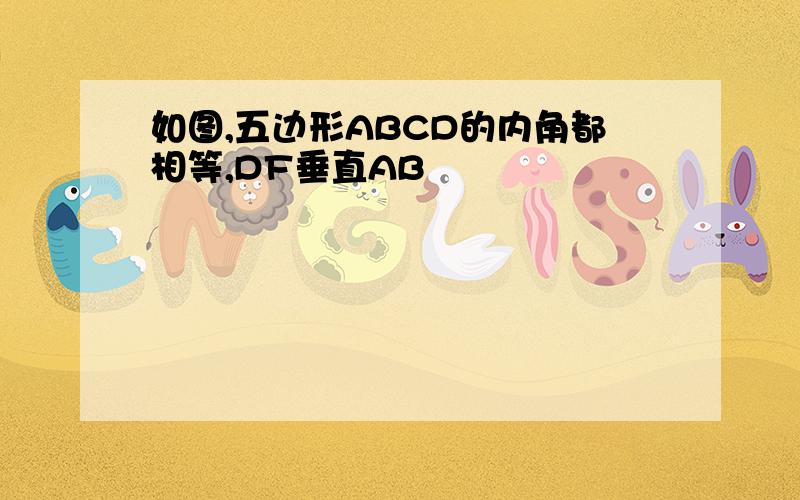 如图,五边形ABCD的内角都相等,DF垂直AB