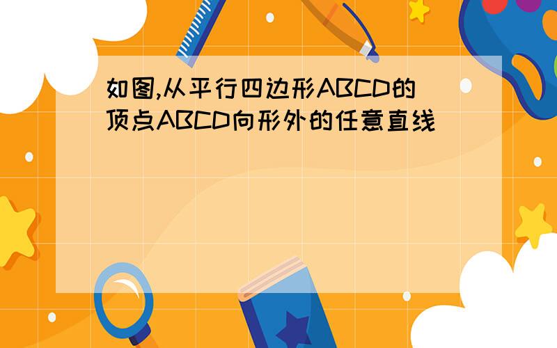 如图,从平行四边形ABCD的顶点ABCD向形外的任意直线