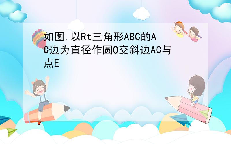 如图,以Rt三角形ABC的AC边为直径作圆O交斜边AC与点E