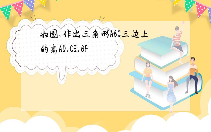 如图,作出三角形ABC三边上的高AD,CE,BF