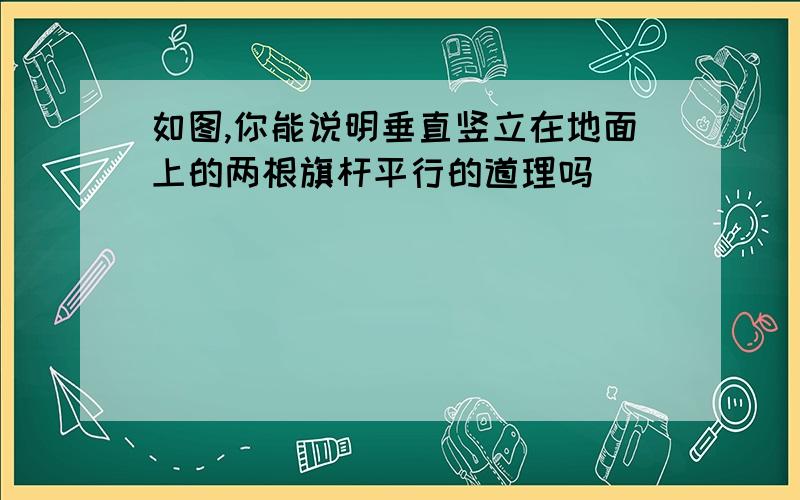 如图,你能说明垂直竖立在地面上的两根旗杆平行的道理吗