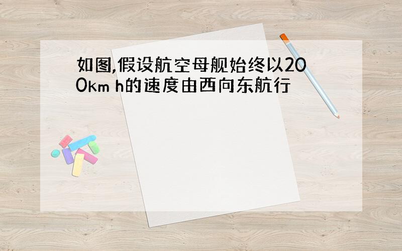 如图,假设航空母舰始终以200km h的速度由西向东航行