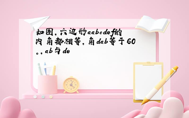 如图,六边形aabcdef的内角都相等,角dab等于60°,ab与de