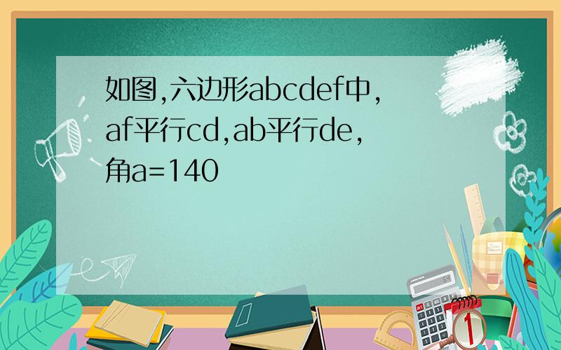 如图,六边形abcdef中,af平行cd,ab平行de,角a=140