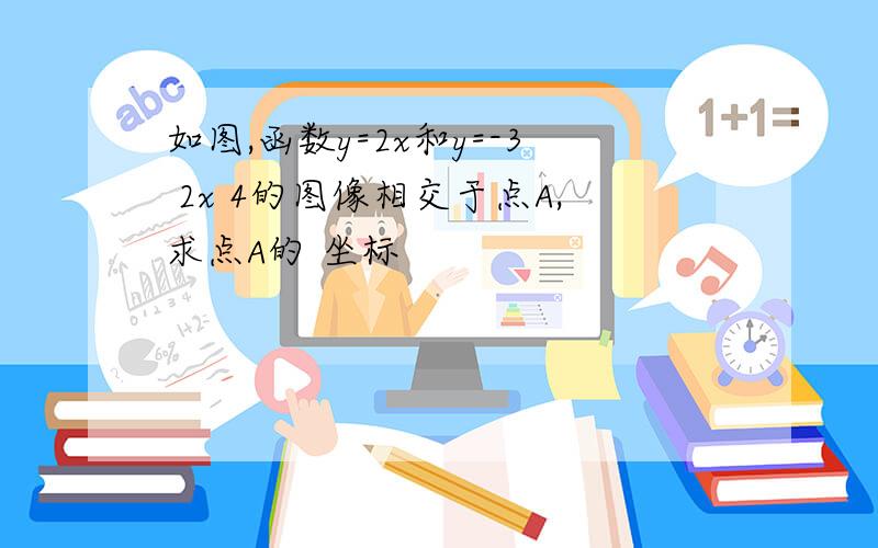 如图,函数y=2x和y=-3 2x 4的图像相交于点A,求点A的 坐标