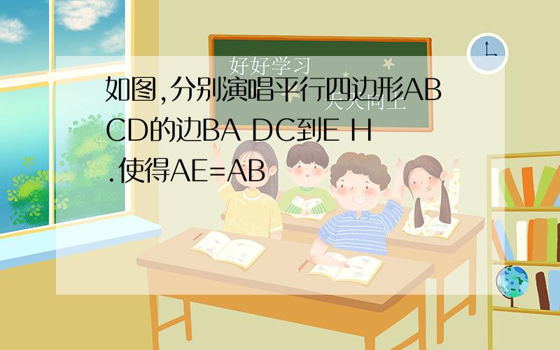 如图,分别演唱平行四边形ABCD的边BA DC到E H .使得AE=AB