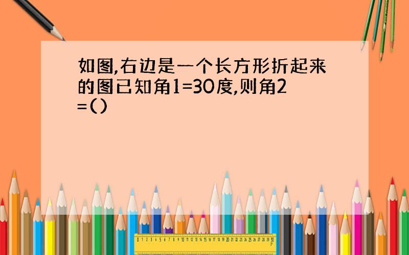 如图,右边是一个长方形折起来的图已知角1=30度,则角2=()