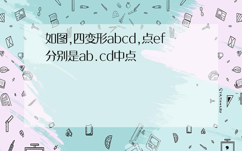 如图,四变形abcd,点ef分别是ab.cd中点