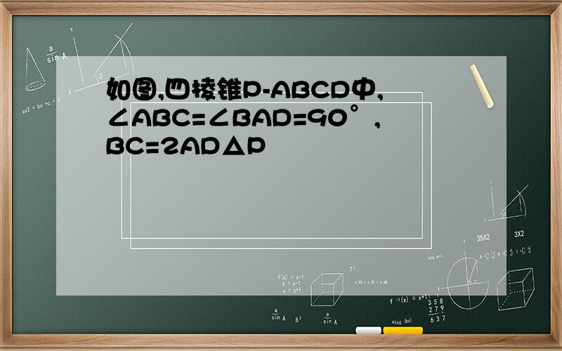 如图,四棱锥P-ABCD中,∠ABC=∠BAD=90°,BC=2AD△P