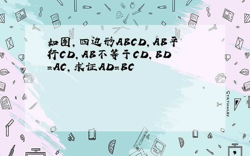 如图,四边形ABCD,AB平行CD,AB不等于CD,BD=AC,求证AD=BC