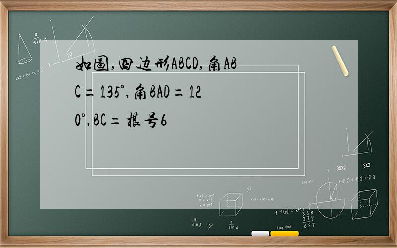 如图,四边形ABCD,角ABC=135°,角BAD=120°,BC=根号6