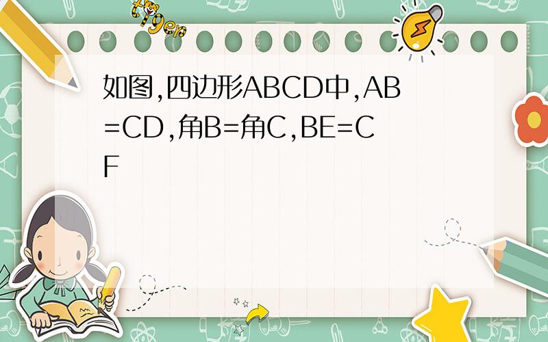 如图,四边形ABCD中,AB=CD,角B=角C,BE=CF