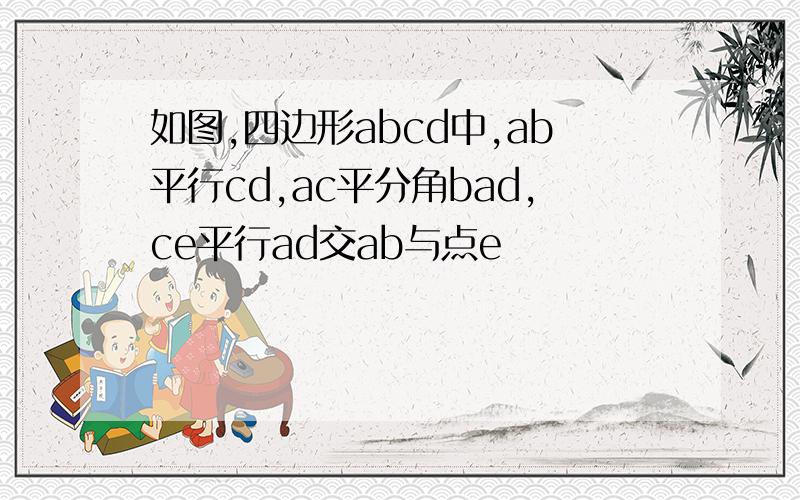 如图,四边形abcd中,ab平行cd,ac平分角bad,ce平行ad交ab与点e