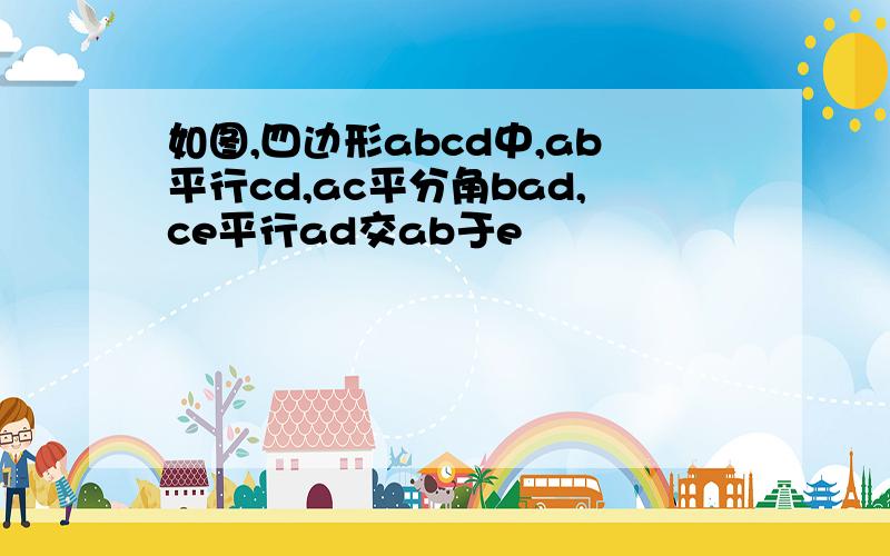 如图,四边形abcd中,ab平行cd,ac平分角bad,ce平行ad交ab于e