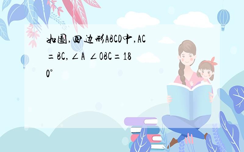 如图,四边形ABCD中,AC=BC,∠A ∠OBC=180°