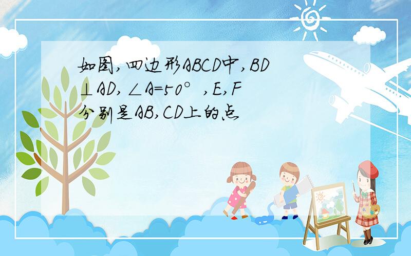 如图,四边形ABCD中,BD⊥AD,∠A=50°,E,F分别是AB,CD上的点