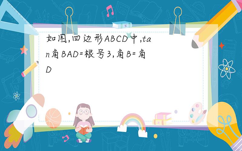 如图,四边形ABCD中,tan角BAD=根号3,角B=角D