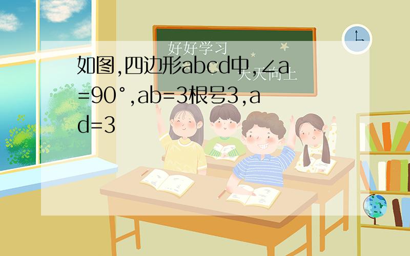 如图,四边形abcd中,∠a=90°,ab=3根号3,ad=3