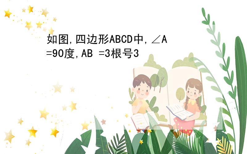 如图,四边形ABCD中,∠A=90度,AB =3根号3