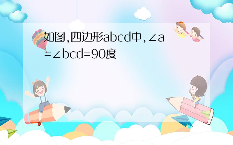 如图,四边形abcd中,∠a=∠bcd=90度