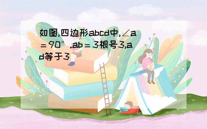 如图,四边形abcd中,∠a＝90°.ab＝3根号3,ad等于3