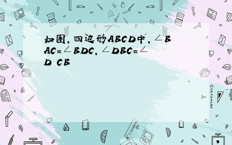 如图,四边形ABCD中,∠BAC=∠BDC,∠DBC=∠D CB